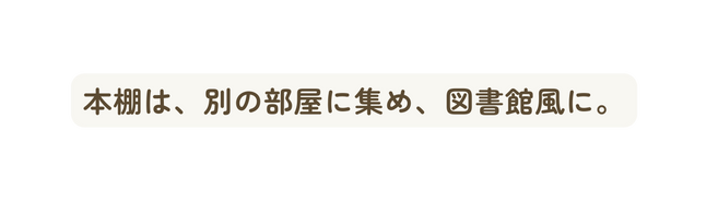 本棚は 別の部屋に集め 図書館風に